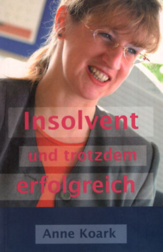 Anne Koark - Insolvent und trotzdem erfolgreich.(Fizet�sk�ptelen, de m�g mind�g sikeres)