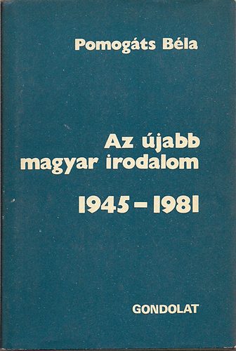 Pomogáts Béla - Az újabb magyar irodalom 1945-1981