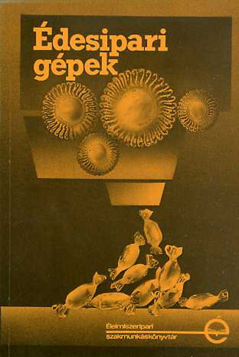 Hollósi; Szűcs; Zsarnóczai; Walkó - Édesipari gépek (Élelmiszeripari szakmunkáskönyvtár)