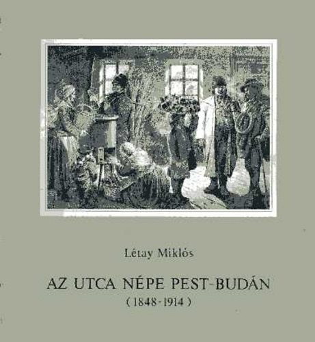 L�tay Mikl�s - Az utca n�pe Pest-Bud�n (1848-1914)