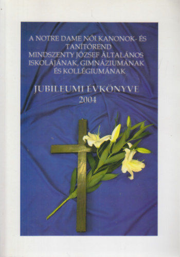 A Notre Dame Női Kanonok- és Tanítórend Mindszenty József Általános Iskolájának, Gimnáziumának és Kollégiumának jubileumi évkönyve 2004.