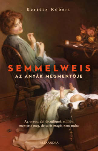 Kertész Róbert - Semmelweis. Az anyák megmentője