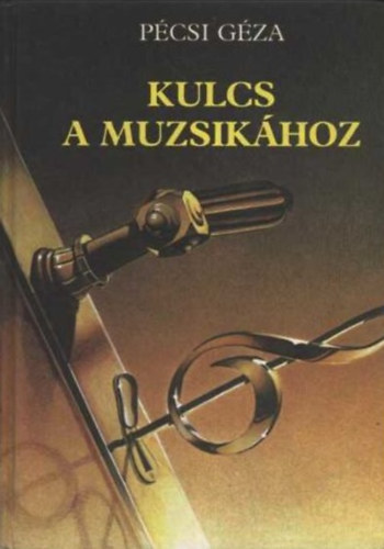 Pcsi Gza - Kulcs a muzsikhoz MVSZETI, ZENEELMLETI S MAGYAR NPZENEI ALAPISMERETEK
