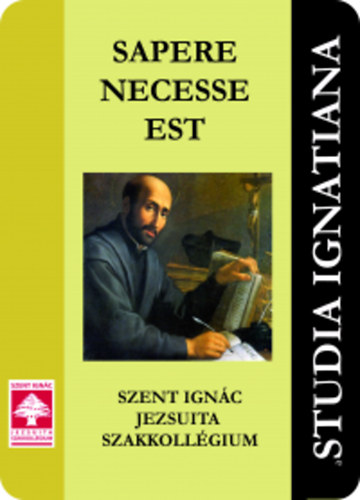 Studia Ignatiana IV. - Sapere Necesse Est - Szent Ignác Jezsuita Szakkollégium