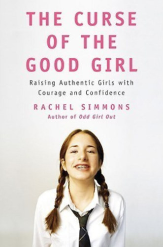 Rachel Simmons - The Curse of the Good Girl: Raising Authentic Girls with Courage and Confidence