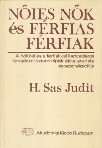 H. Sas Judit - Nőies nők és férfias férfiak A nőkkel és a férfiakkal kapcsolatos társadalmi sztereotípiák élete, eredete és szocializációja  - A szocializáció szerepe a nőkkel és a férfiakkal kapcsolatos sztereotípiák alakulásában