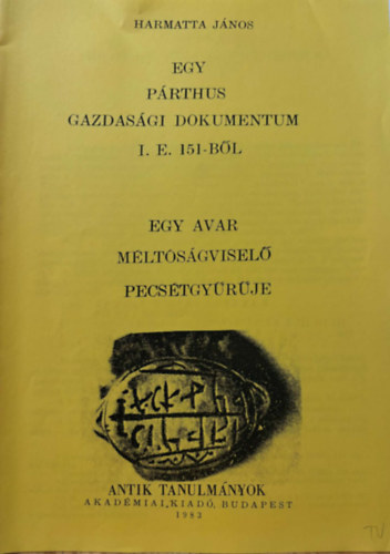 Harmatta Jnos - Egy prthus gazdasgi dokumentum I.E. 151-bl / Egy avar mltsgvisel pecstgyrje (kt m) reprint