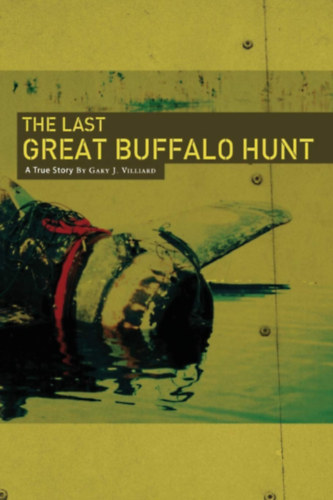 Gary J. Villiard - The Last Great Buffalo Hunt