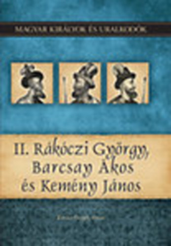 Kov�cs Gergely Istv�n - II. R�k�czi Gy�rgy, Barcsay �kos �s Kem�ny J�nos (Magyar kir�lyok �s uralkod�k 21.)