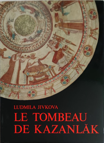 Ludmila Jivkova - Le Tombeau de Kazanlak