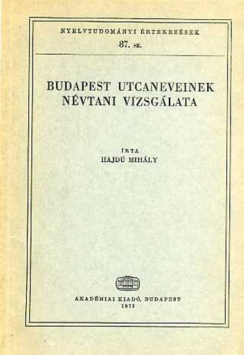 Hajd� Mih�ly - Budapest utcaneveinek n�vtani vizsg�lata (Nyelvtudom�nyi �rtekez�sek 87.)