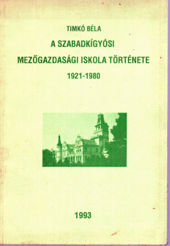 Timk� B�la - A szabadk�gy�si Mez�gazdas�gi Iskola T�rt�nete 1921-1980