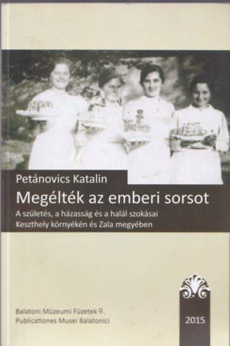 Pet�novics Katalin - Meg�lt�k az emberi sorsot : A sz�let�s, a h�zass�g �s a hal�l szok�sai Keszthely k�rny�k�n �s Zala megy�ben (Balatoni M�zeumi F�zetek 9.)