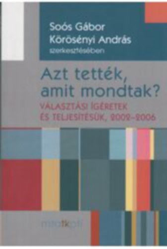 K�r�s�nyi Andr�s So�s G�bor - Azt tett�k, amit mondtak? - V�laszt�si �g�retek �s teljes�t�s�k, 2002-2006