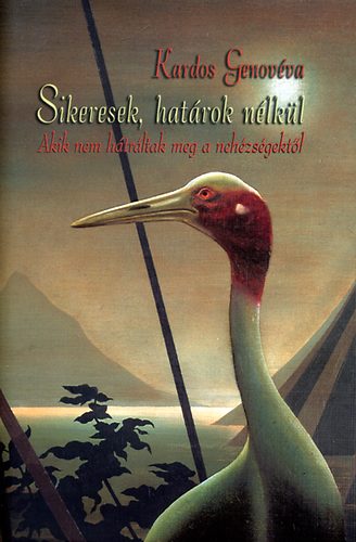 Kardos Genovéva - Sikeresek, határok nélkül - Akik nem hátráltak meg a nehézségektől