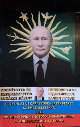 Luk�csi B�lint  (szerk.-ford.) - Putyin: Az �j c�ratyuska j�t�kszerei az ember�letekkel I-III./ ?????: ??????? ?????? ????-??????? ? ????????????? ??????? I-III.