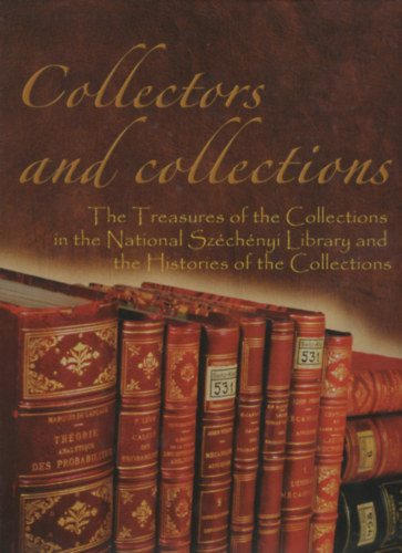 Wendelin Ferenczy L�dia  (szerk.) Boka L�szl� (szerk.) - Collectors and Collections. The Treasures of the Collections in the National Sz�ch�nyi Library and the Histories of the Collections