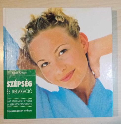Kiss Annamária Karin Schutt (ford.), Barna Ildikó (lektor) - Szépség és relaxáció - Hat kellemes hétvége a szépség érdekében (Egészség-hétvége / Szépség-hétvége / Relaxációs hétvége / Zsírégető-hétvége / Fitnesz-hétvége / Bőség-hétvége / Szórakozás-hétvége)