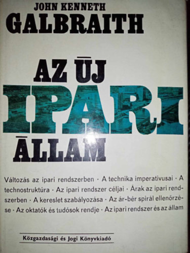 Hantos va  John Kenneth Galbraith (ford.), Dr. Simai Mihly (lektor) - Az j ipari llam - Vltozs az ipari rendszerben, A technika imperativusai, A technostruktra, Az ipari rendszer cljai, A kereslet szablyozsa, Az ipari rendszer s az llam