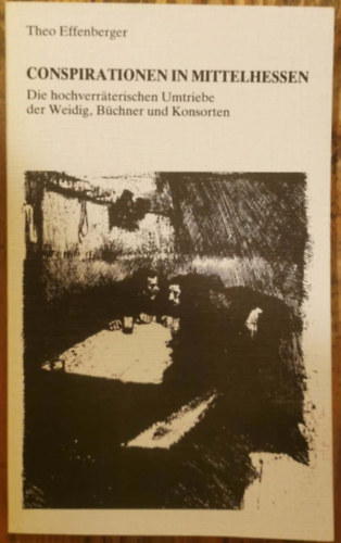 Theo Effenberger - Conspirationen in Mittelhessen : Die hochverraterischen Umtriebe der Weidig, B�chner und Konsorten