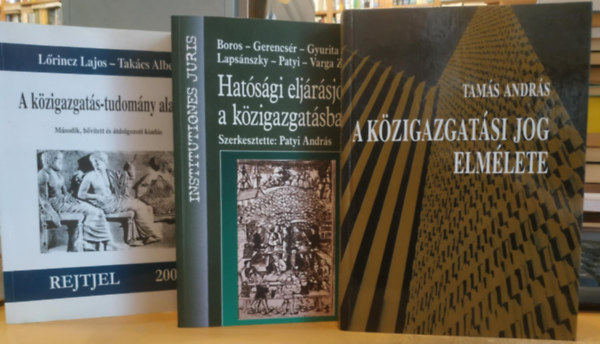 Lrincz Lajos, Takcs Albert, Tams Andrs Patyi Andrs - 3 db A Kzigazgatsi jog elmlete + A kzigazgats-tudomny alapjai + Hatsgi eljrsjog a kzigazgatsban