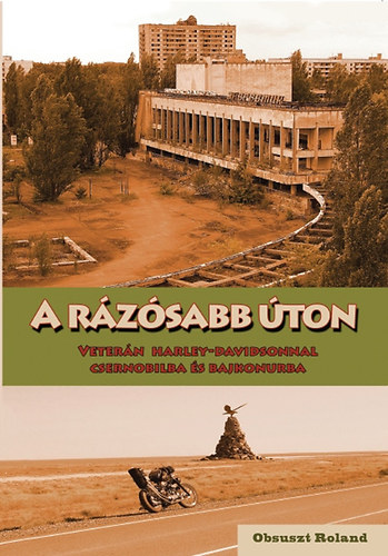 Obsuszt Roland - A rzsabb ton - Vetern Harley-Davidson-nal Csernobilba s Bajkonurba