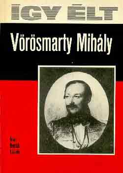 Bertók László - Így élt Vörösmarty Mihály