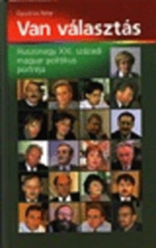 Gyuricza P�ter - Van v�laszt�s: 21 XXI. sz�zadi magyar politikus portr�ja