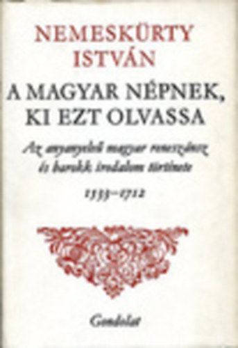 Nemeskrty Istvn - A magyar npnek, ki ezt olvassa - Az anyanyelv magyar renesznsz s barokk irodalom trtnete 1533-1712