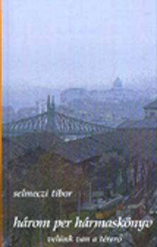 Selmeczi Tibor - H�rom per h�rmask�nyv, vel�nk van a t�rer�