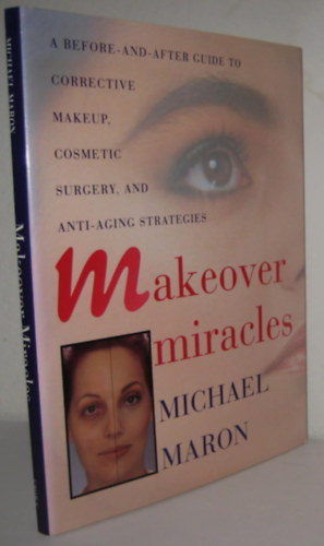 Michael Maron - Makeover Miracles: A Before-and-After Guide to Corrective Makeup, Cosmetic Surgery, and Anti-Aging Strategies (sminkel�s)