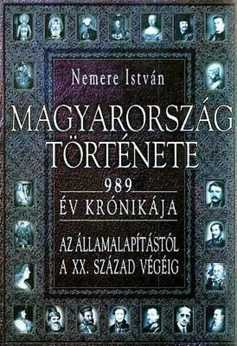 Nemere István - Magyarország története 989 ÉV KRÓNIKÁJA AZ ÁLLAMALAPÍTÁSTÓL A XX. SZÁZAD VÉGÉIG