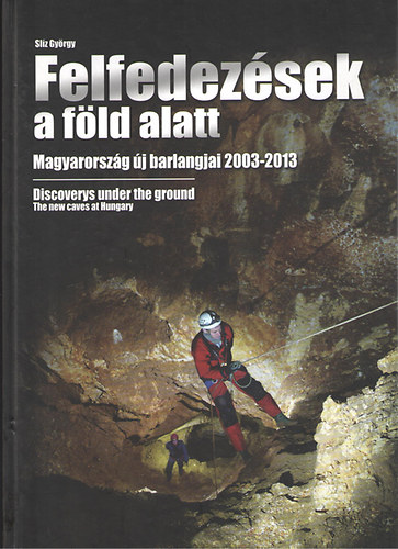 Slíz György - Felfedezések a föld alatt - Magyarország új barlangjai 2003-2013