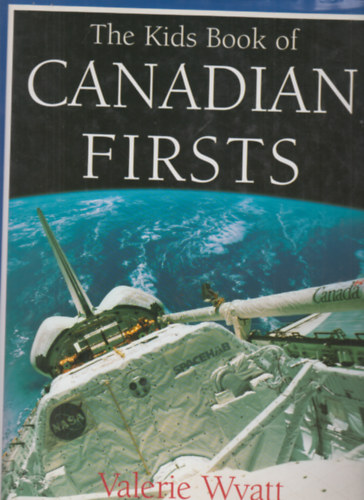 Valerie Wyatt - The Kids Book of Canadian Firsts