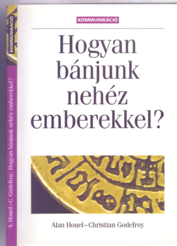 Alan Houel - Christian Godefroy - Hogyan b�njunk neh�z emberekkel? (M�sodik, �tszerkesztett kiad�s - Kommunik�ci�)