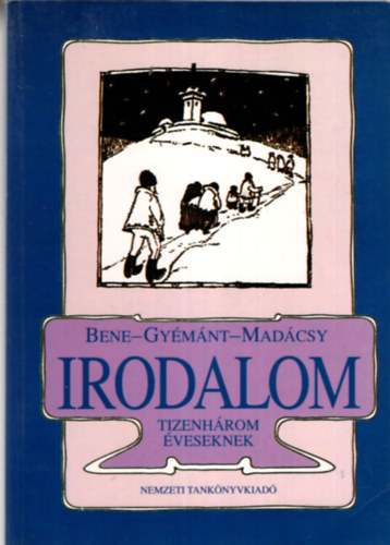 Gymnt Csilla, Madcsy Piroska Bene Klmn - Irodalom (Tizenhrom veseknek s hatosztlyos kzpiskolk I.osztlya szmra)