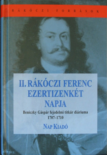 Bánkúti Imre (szerk.) - II. Rákóczi Ferenc ezertizenkét napja - Beniczky Gáspár fejedelmi titkár diáriuma 1707-1710