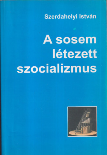 Szerdahelyi István - A sosem létezett szocializmus (dedikált)