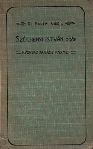 Koltai Virgil dr. - Szchenyi Istvn grf kzgazdasgi eszmi