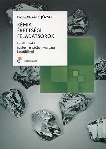 Forgács József dr. - Kémia érettségi feladatsorok - Emelt szintű írásbeli és szóbeli