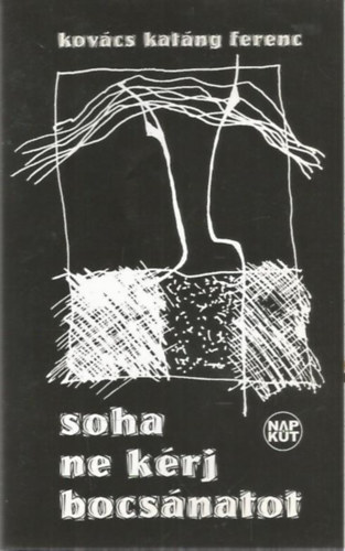 Kovács Katáng Ferenc - Soha ne kérj bocsánatot