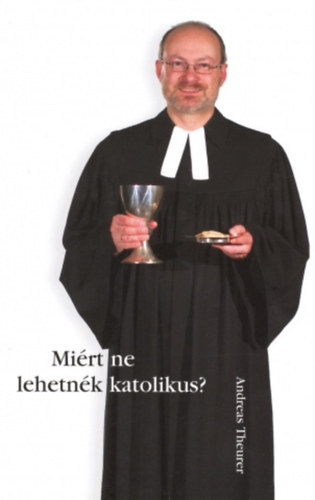 Andreas Theurer - Mirt ne lehetnk katolikus?