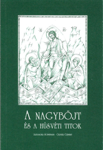 Alexander Schmemann; Olivier Clément - A nagyböjt és a húsvéti titok