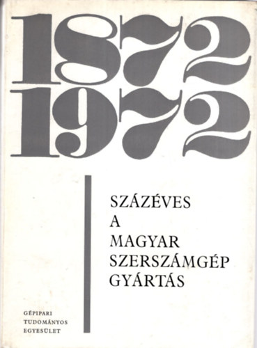 Ulbrich Sándor dr. (szerk.), Dr. Bakondi Károly, Forró László, Dr. Jakkel Ottó (szerk.) - Százéves a magyar szerszámgép gyártás 1872-1972