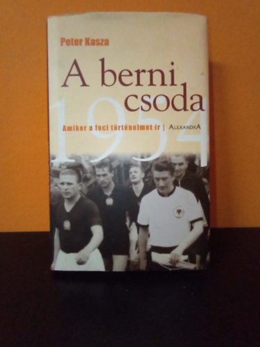 Peter Kasza - A berni csoda, 1954 - Amikor a foci történelmet ír