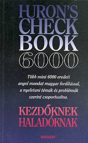 Salamon G�bor -Zalotay Melinda - Huron's check book 6000 - Kezd�knek, halad�knak - T�bb mint 6000 eredeti angol mondat magyar ford�t�ssal, a nyelvtani t�m�k �s probl�m�k szerint csoportos�tva. Kezd�knek, halad�knak.