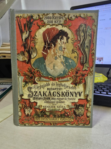 Kugler G�za - A legujabb �s legteljesebb gyakorlati nagy budapesti szak�csk�nyv �s h�zi czukr�szat hires magyar �s franczia szak�cs-m�v�szek nyom�n