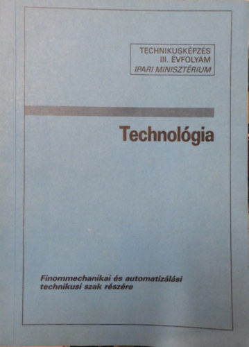 Kuti István - Technológia- Finommechanikai és automatizálási technikusi szak részére (Technikusképzés III. évfolyam)