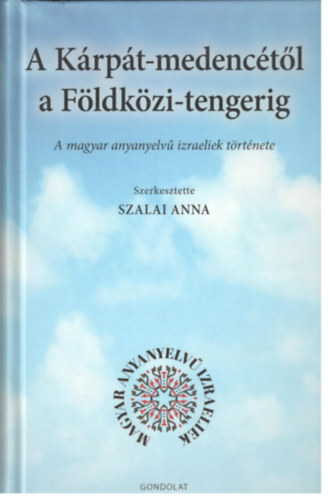 Szalai Anna  (szerk.) - A K�rp�t-medenc�t�l a F�ldk�zi-tengerig - A magyar anyanyelv� izraeliek t�rt�nete