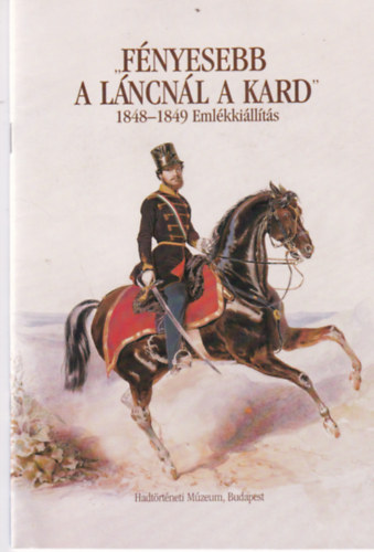 ""F�nyesebb a l�ncn�l a kard"" - 1848-1849 eml�kki�ll�t�s